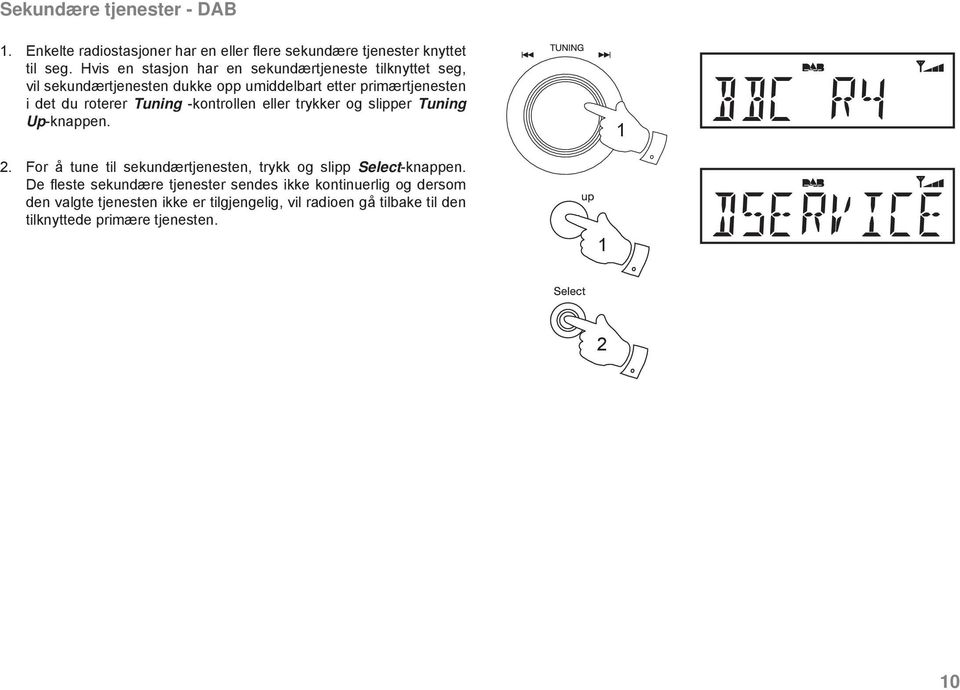 Tuning -kontrollen eller trykker og slipper Tuning Up-knappen. 1 2. For å tune til sekundærtjenesten, trykk og slipp Select-knappen.