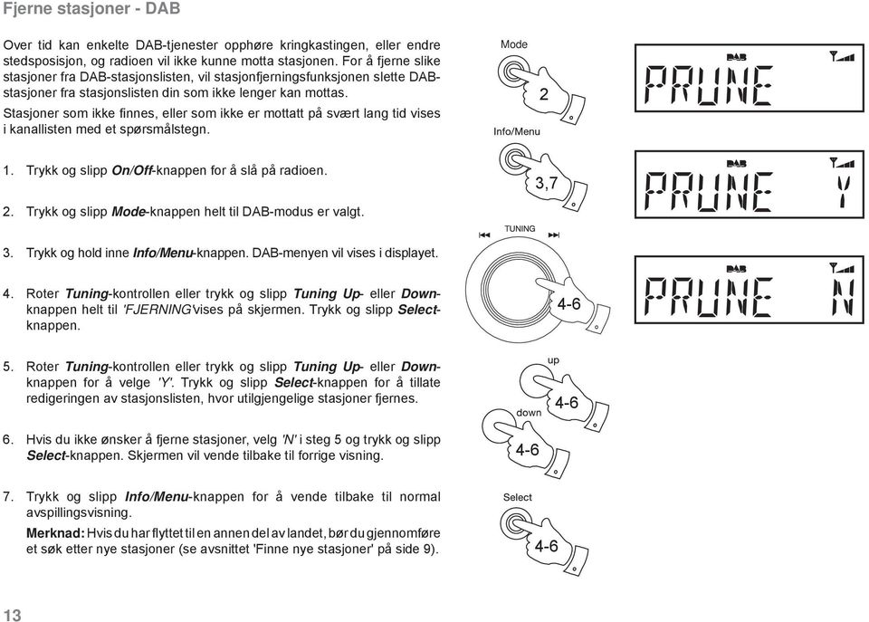 Stasjoner som ikke fi nnes, eller som ikke er mottatt på svært lang tid vises i kanallisten med et spørsmålstegn. Mode 2 1. Trykk og slipp On/Off-knappen for å slå på radioen. 2. Trykk og slipp Mode-knappen helt til DAB-modus er valgt.