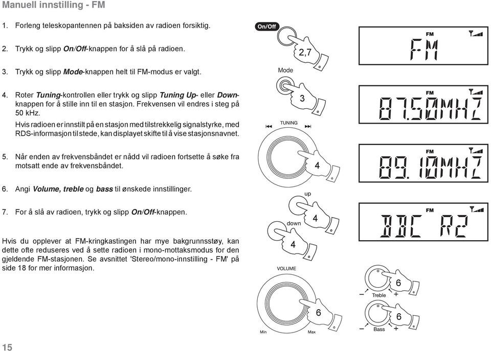 Frekvensen vil endres i steg på 50 khz. Hvis radioen er innstilt på en stasjon med tilstrekkelig signalstyrke, med RDS-informasjon til stede, kan displayet skifte til å vise stasjonsnavnet. 3 5.