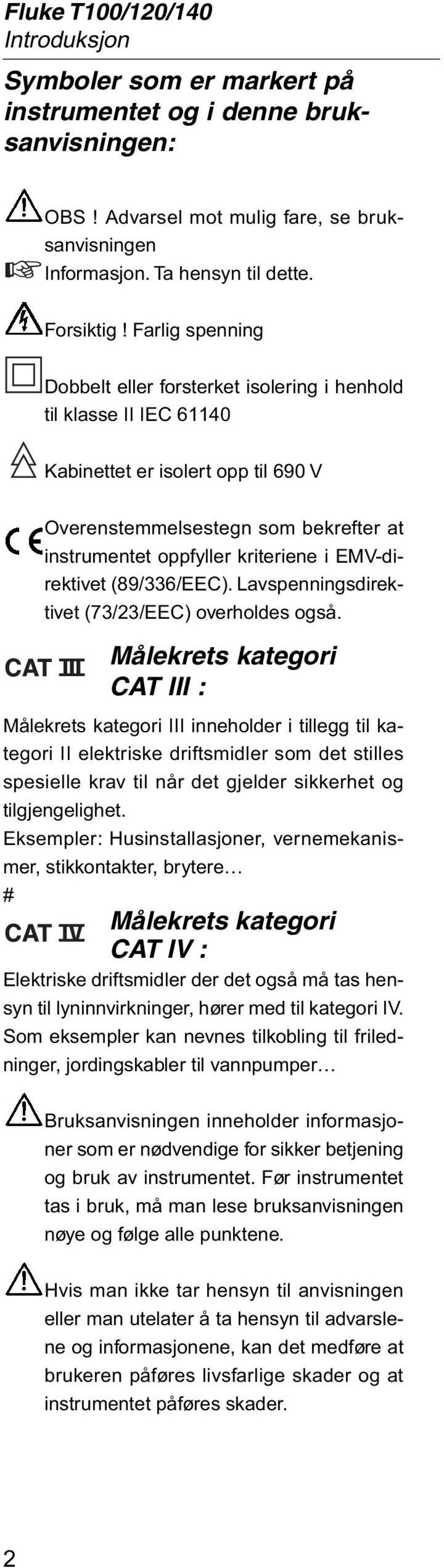 EMV-direktivet (89/336/EEC). Lavspenningsdirektivet (73/23/EEC) overholdes også.