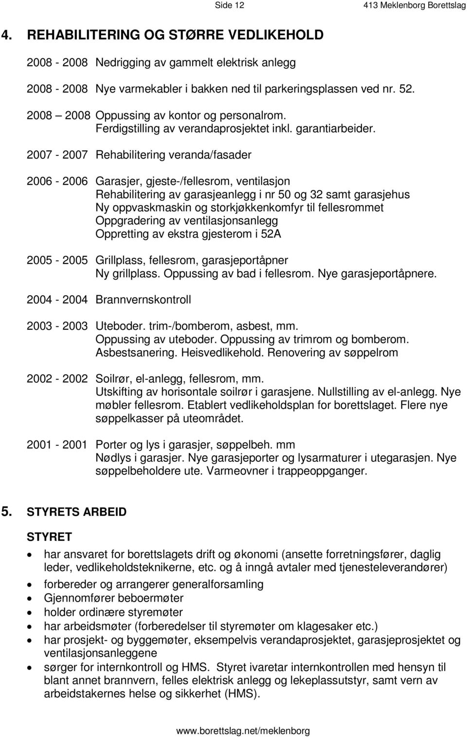 2 0 0 8 2 0 0 8 O p p u s s i n g a v k o n t o r o g p e rs o n a l ro m. Ferdigstilling av verandaprosjektet inkl. garantiarbeider.