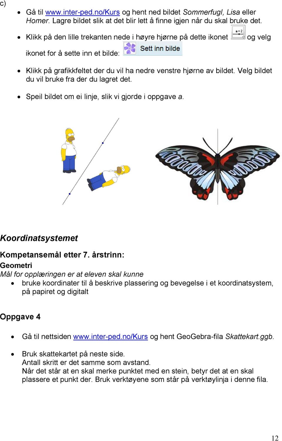 Velg bildet du vil bruke fra der du lagret det. Speil bildet om ei linje, slik vi gjorde i oppgave a. Koordinatsystemet Kompetansemål etter 7.