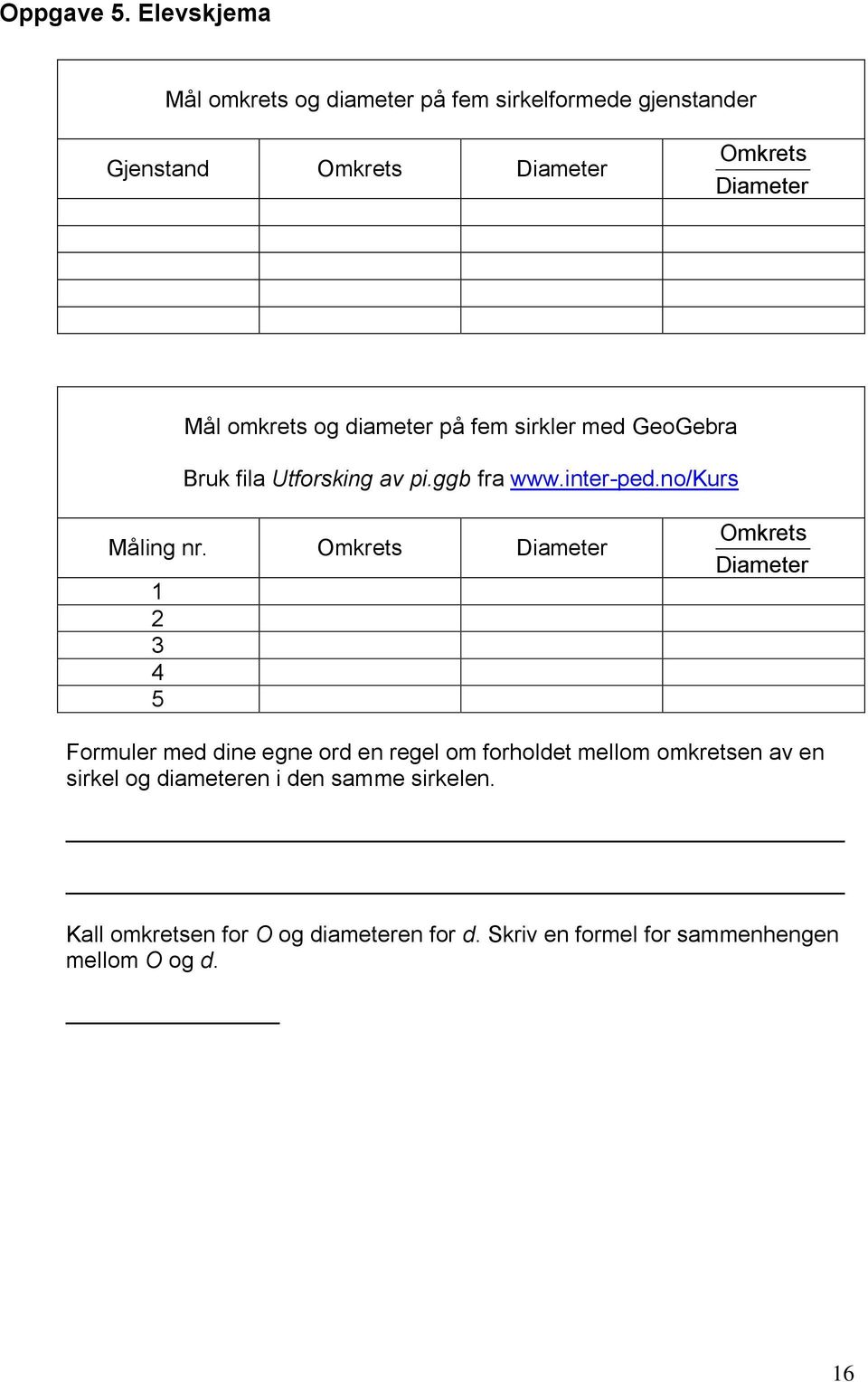 og diameter på fem sirkler med GeoGebra Bruk fila Utforsking av pi.ggb fra www.inter-ped.no/kurs Måling nr.