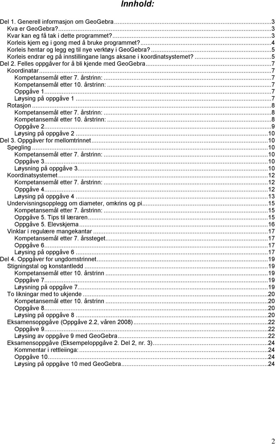 ..7 Koordinatar...7 Kompetansemål etter 7. årstrinn:...7 Kompetansemål etter 10. årstrinn:...7 Oppgåve 1...7 Løysing på oppgåve 1...7 Rotasjon...8 Kompetansemål etter 7. årstrinn:...8 Kompetansemål etter 10.