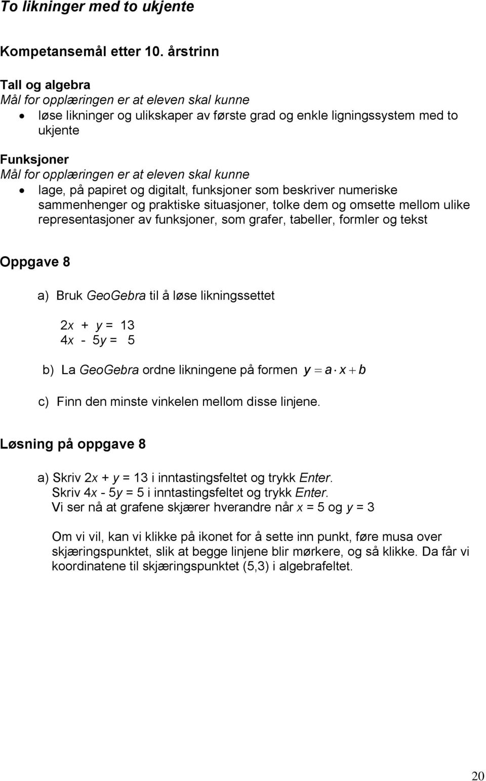 skal kunne lage, på papiret og digitalt, funksjoner som beskriver numeriske sammenhenger og praktiske situasjoner, tolke dem og omsette mellom ulike representasjoner av funksjoner, som grafer,