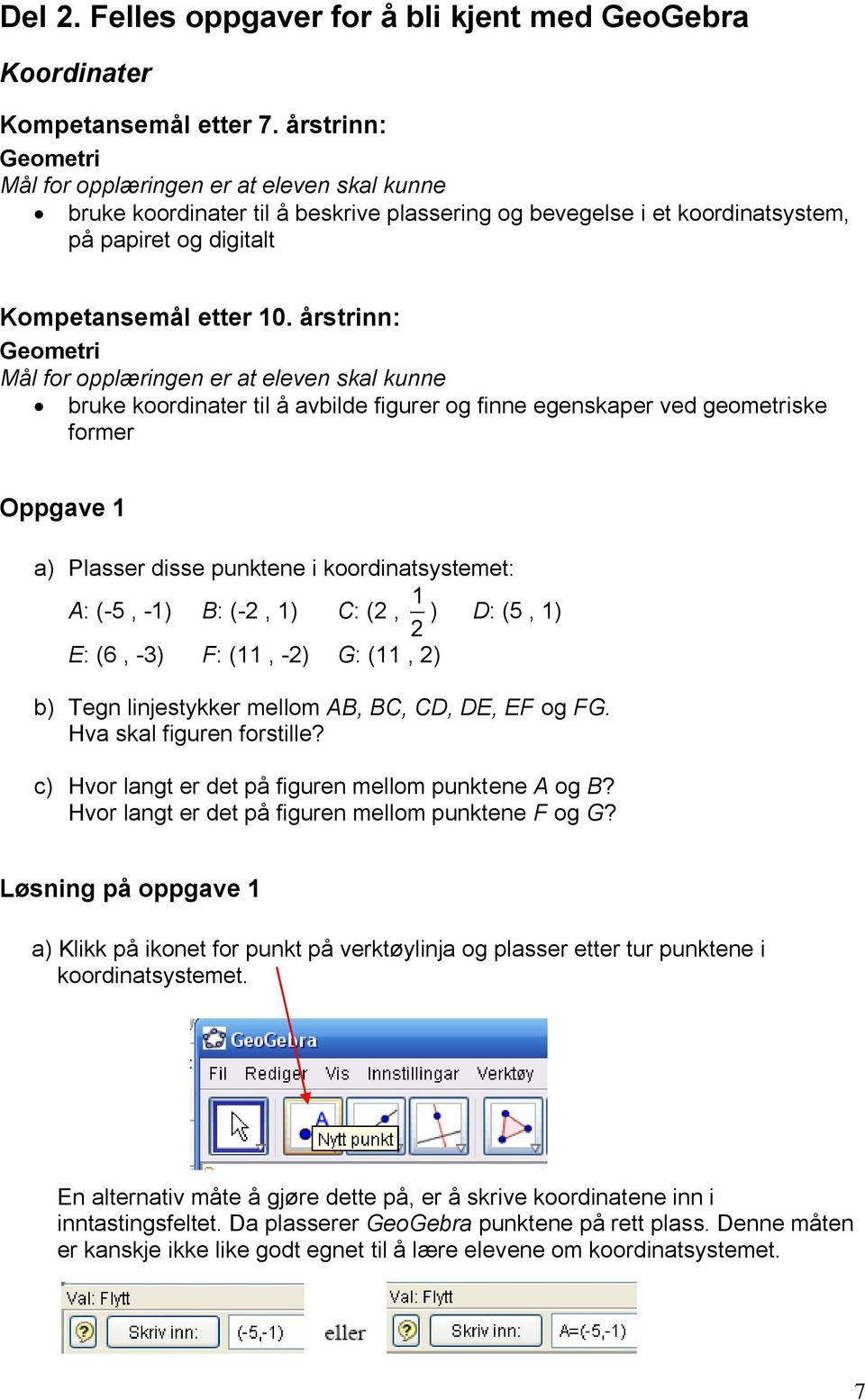 årstrinn: Geometri Mål for opplæringen er at eleven skal kunne bruke koordinater til å avbilde figurer og finne egenskaper ved geometriske former Oppgave 1 a) Plasser disse punktene i