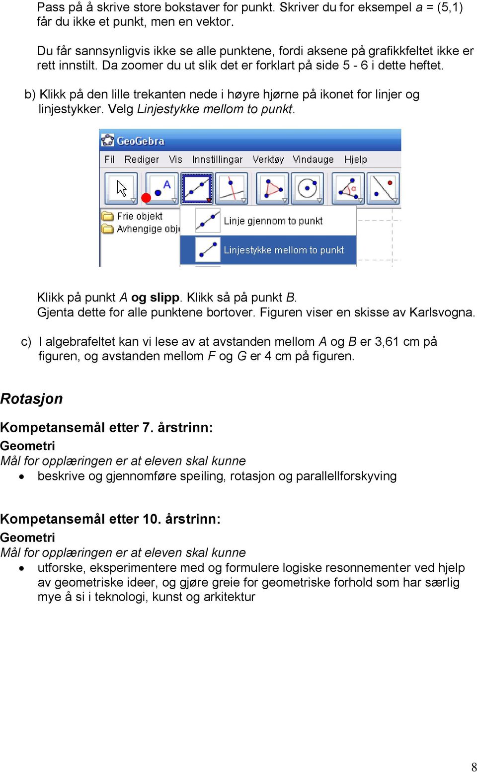 b) Klikk på den lille trekanten nede i høyre hjørne på ikonet for linjer og linjestykker. Velg Linjestykke mellom to punkt. Klikk på punkt A og slipp. Klikk så på punkt B.