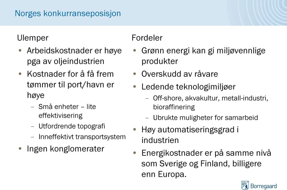 miljøvennlige produkter Overskudd av råvare Ledende teknologimiljøer Off-shore, akvakultur, metall-industri, bioraffinering Ubrukte