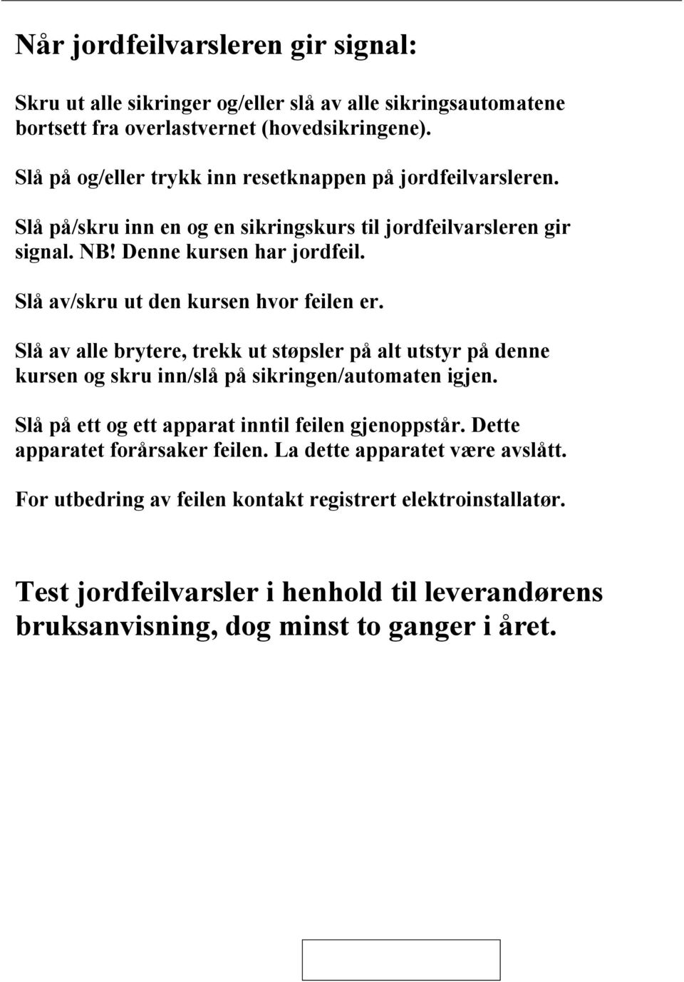 Slå /skru ut den kursen hvor feilen er. Slå alle brytere, trekk ut støpsler på alt utstyr på denne kursen og skru inn/slå på sikringen/automaten igjen.