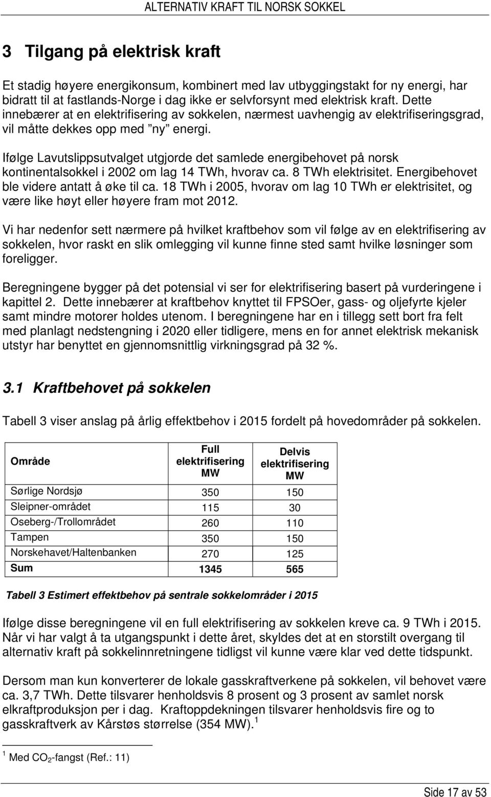 Ifølge Lavutslippsutvalget utgjorde det samlede energibehovet på norsk kontinentalsokkel i 2002 om lag 14 TWh, hvorav ca. 8 TWh elektrisitet. Energibehovet ble videre antatt å øke til ca.