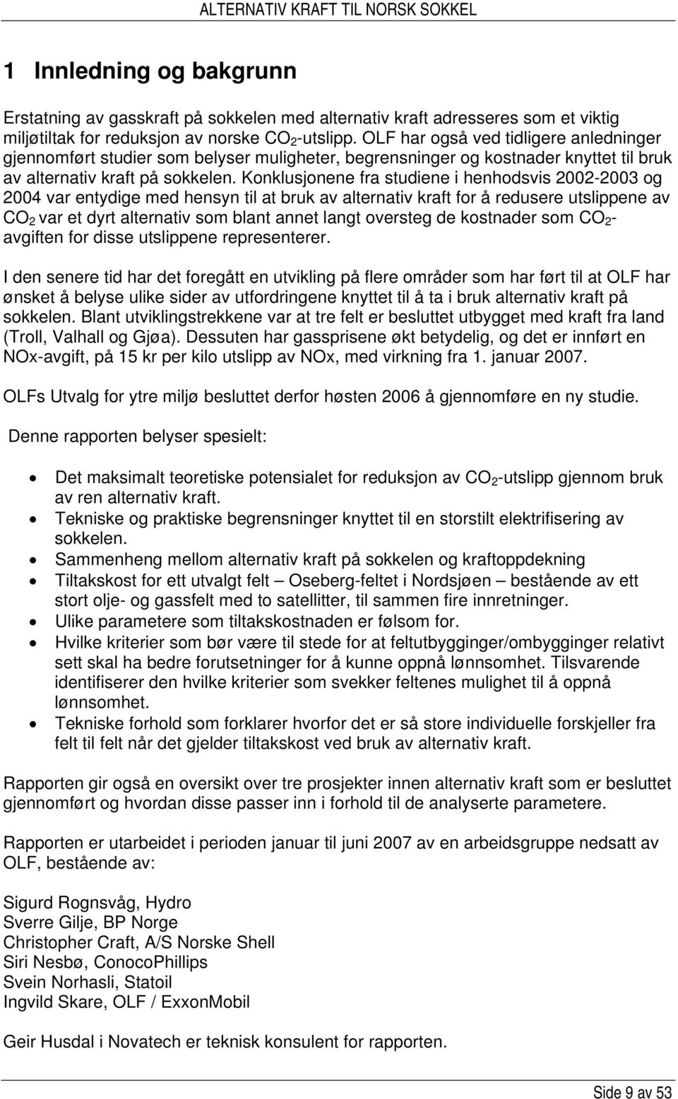 Konklusjonene fra studiene i henhodsvis 2002-2003 og 2004 var entydige med hensyn til at bruk av alternativ kraft for å redusere utslippene av CO 2 var et dyrt alternativ som blant annet langt