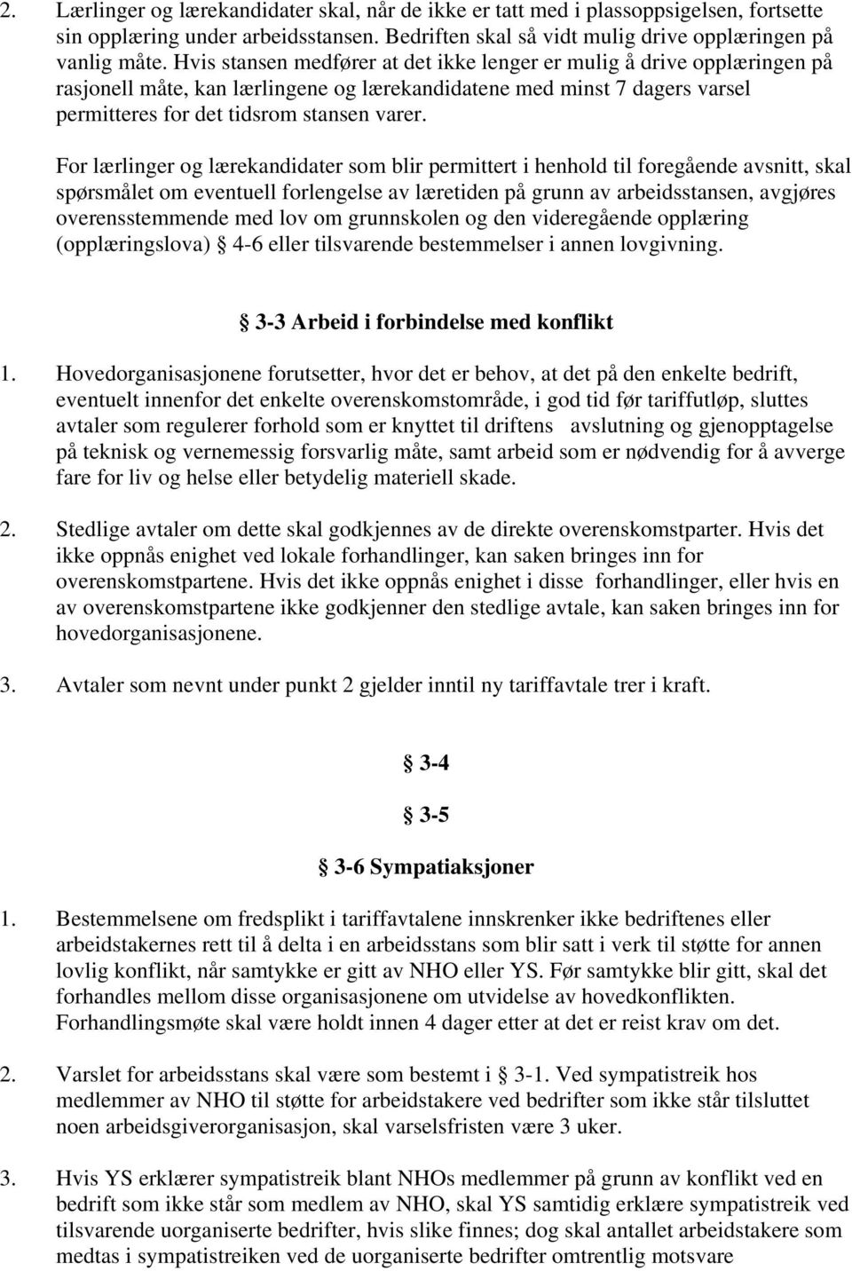 For lærlinger og lærekandidater som blir permittert i henhold til foregående avsnitt, skal spørsmålet om eventuell forlengelse av læretiden på grunn av arbeidsstansen, avgjøres overensstemmende med