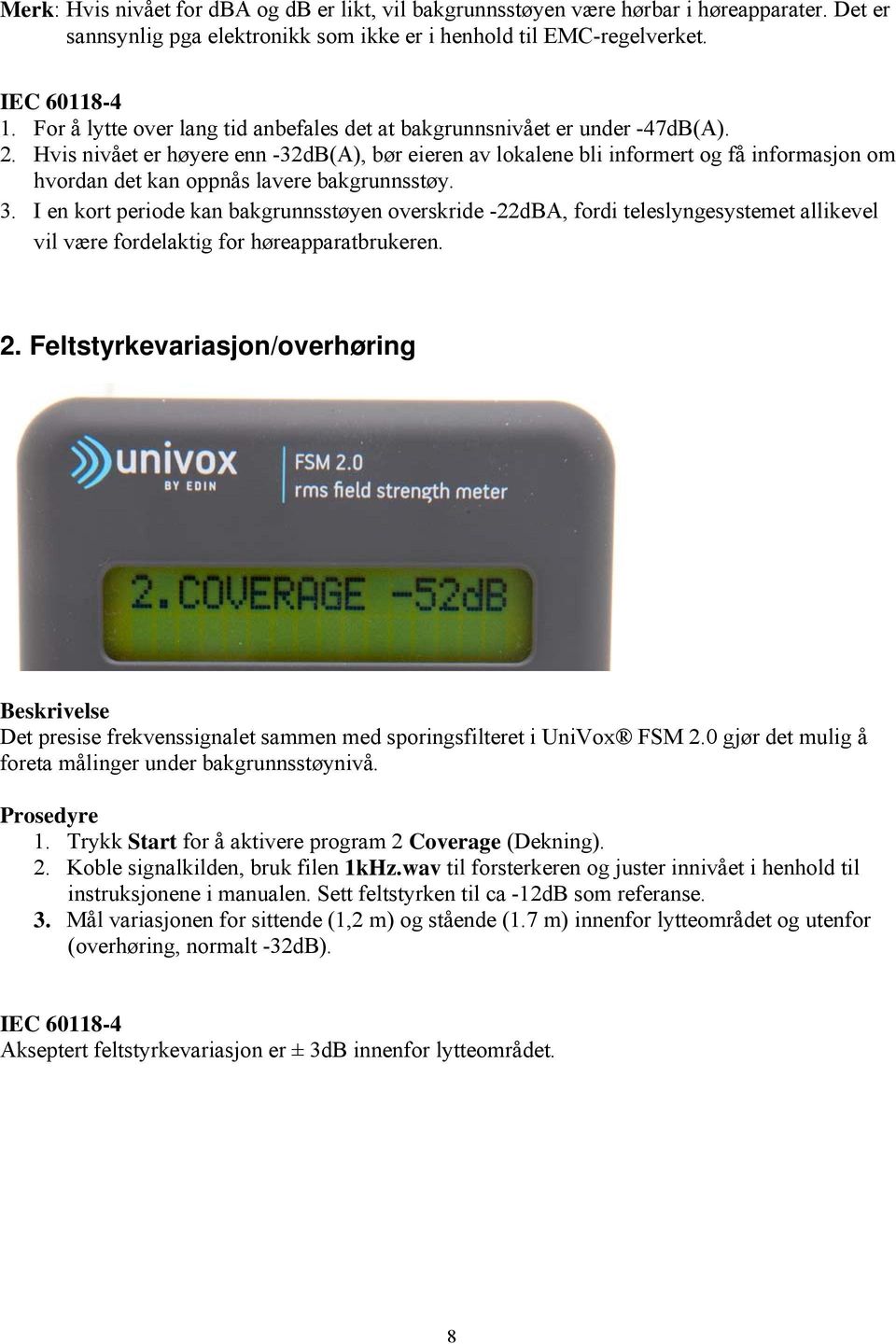 Hvis nivået er høyere enn -32dB(A), bør eieren av lokalene bli informert og få informasjon om hvordan det kan oppnås lavere bakgrunnsstøy. 3.