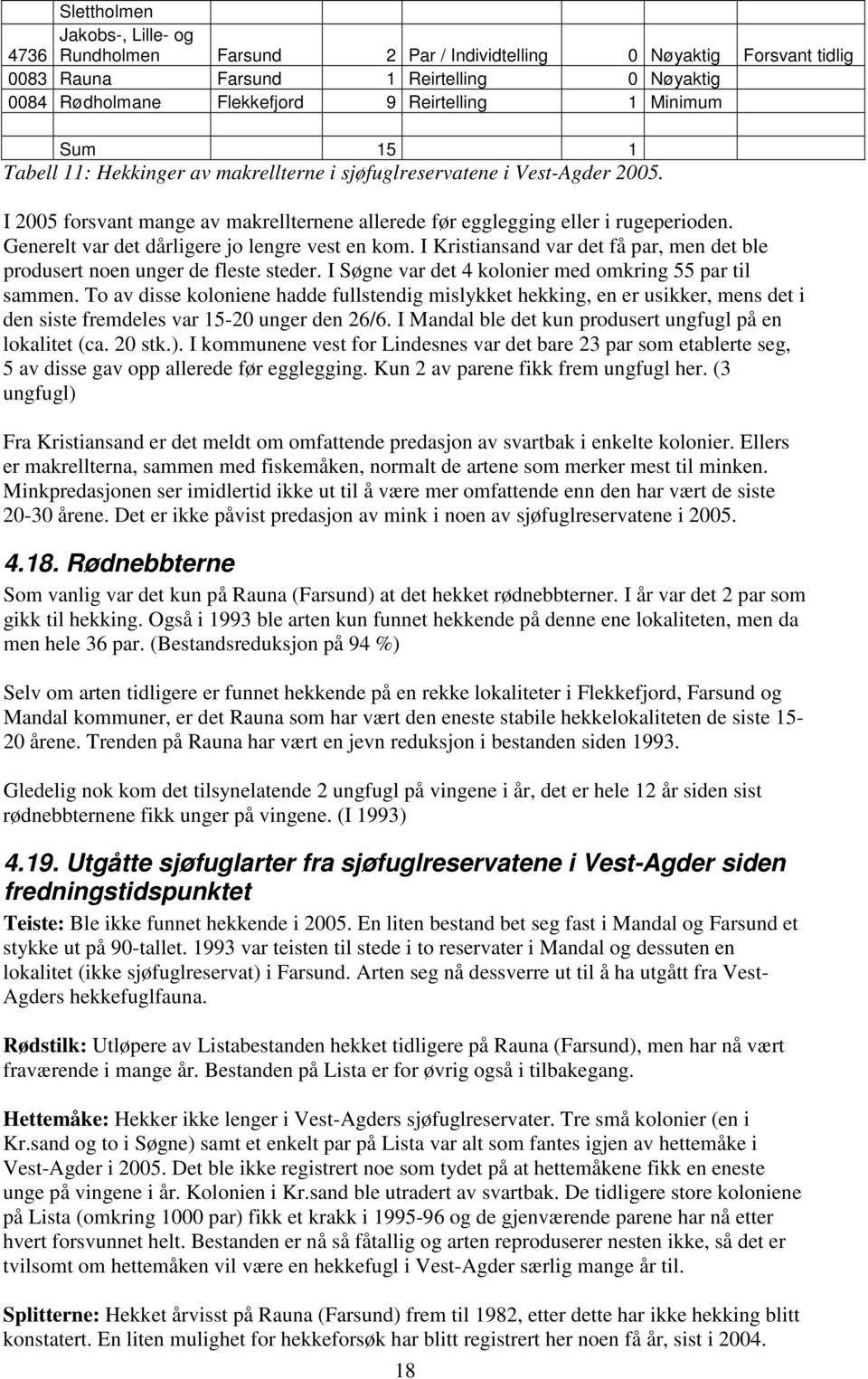 Generelt var det dårligere jo lengre vest en kom. I Kristiansand var det få par, men det ble produsert noen unger de fleste steder. I Søgne var det 4 kolonier med omkring 55 par til sammen.