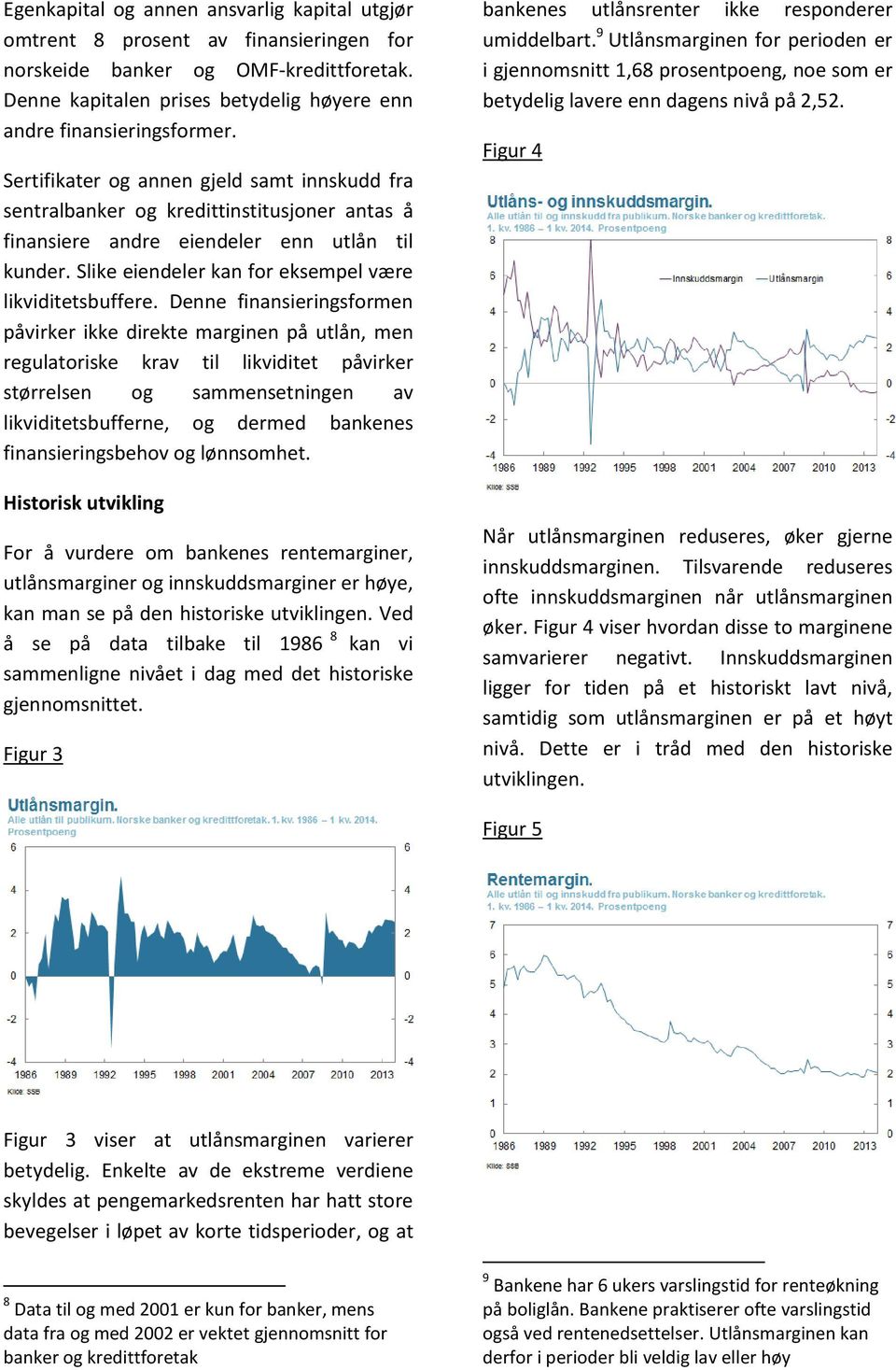 Denne finansieringsformen påvirker ikke direkte marginen på utlån, men regulatoriske krav til likviditet påvirker størrelsen og sammensetningen av likviditetsbufferne, og dermed bankenes