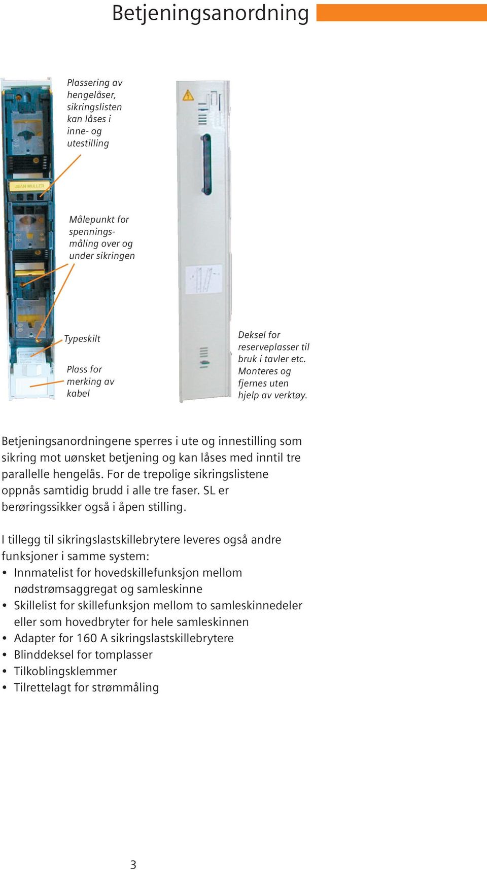 Betjeningsanordningene sperres i ute og innestilling som sikring mot uønsket betjening og kan låses med inntil tre parallelle hengelås.