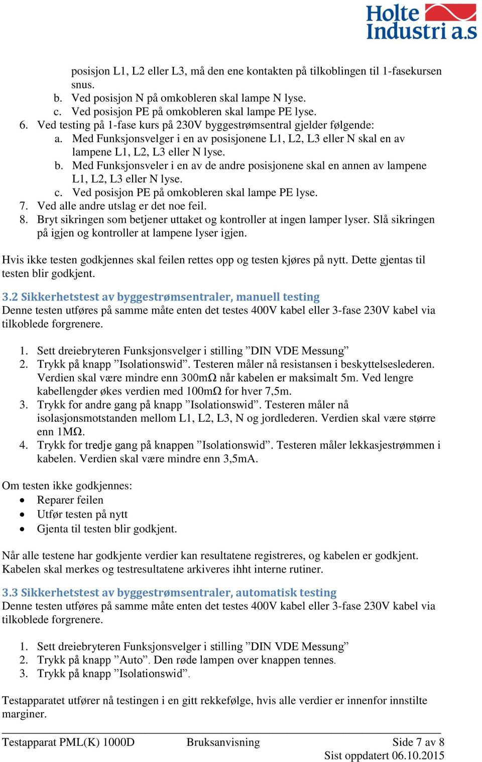 c. Ved posisjon PE på omkobleren skal lampe PE lyse. 7. Ved alle andre utslag er det noe feil. 8. Bryt sikringen som betjener uttaket og kontroller at ingen lamper lyser.