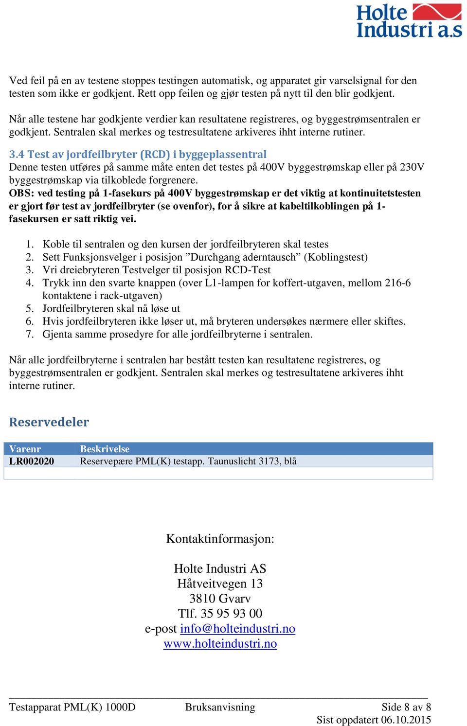 4 Test av jordfeilbryter (RCD) i byggeplassentral Denne testen utføres på samme måte enten det testes på 400V byggestrømskap eller på 230V byggestrømskap via tilkoblede forgrenere.