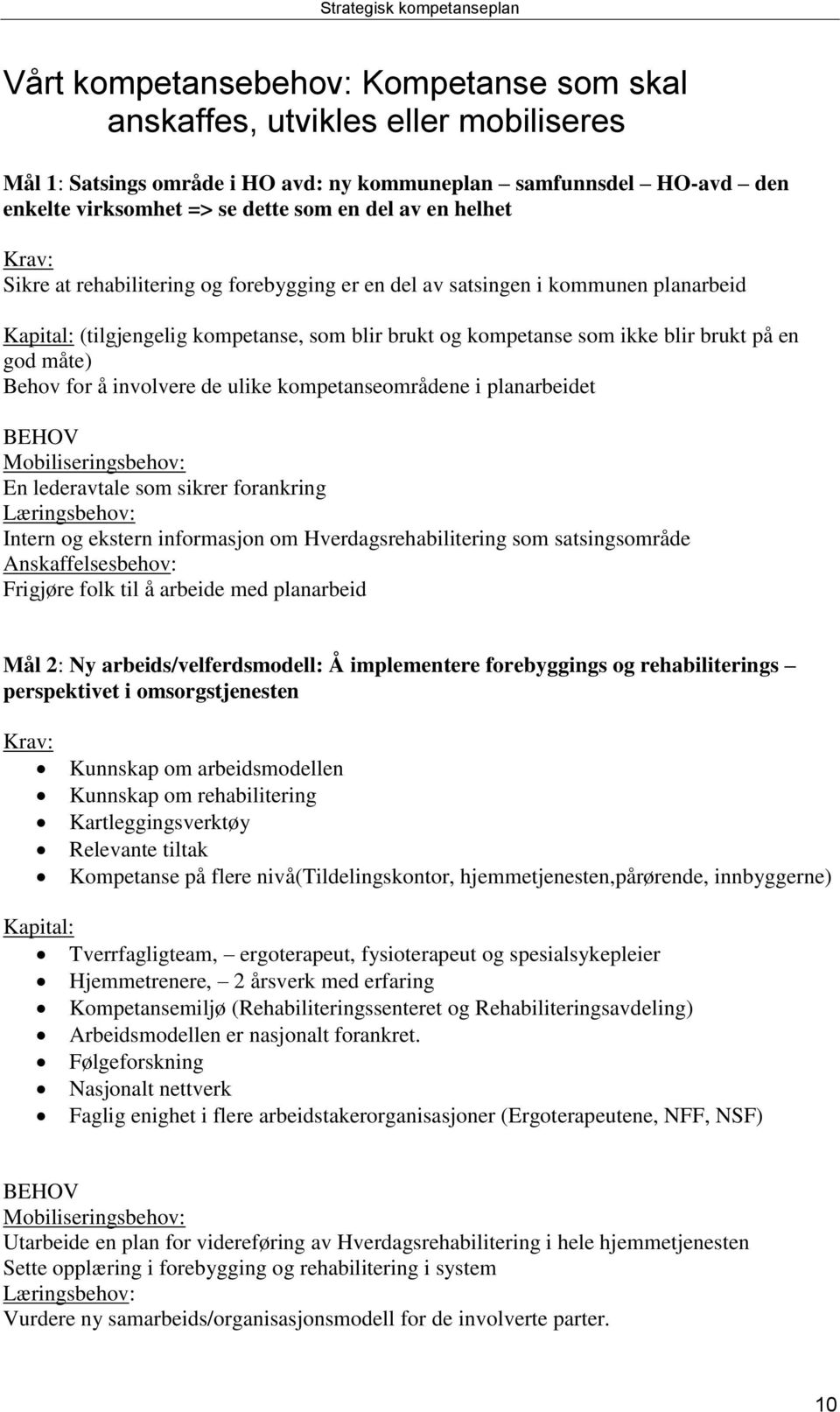 Behov for å involvere de ulike kompetanseområdene i planarbeidet BEHOV Mobiliseringsbehov: En lederavtale som sikrer forankring Læringsbehov: Intern og ekstern informasjon om Hverdagsrehabilitering