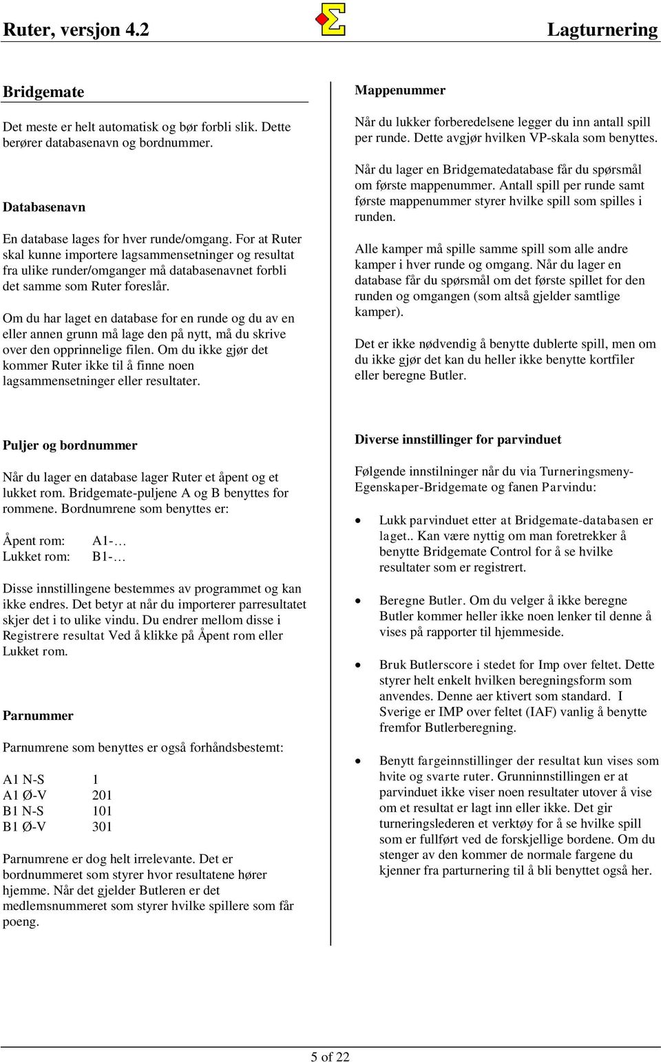 Om du har laget en database for en runde og du av en eller annen grunn må lage den på nytt, må du skrive over den opprinnelige filen.