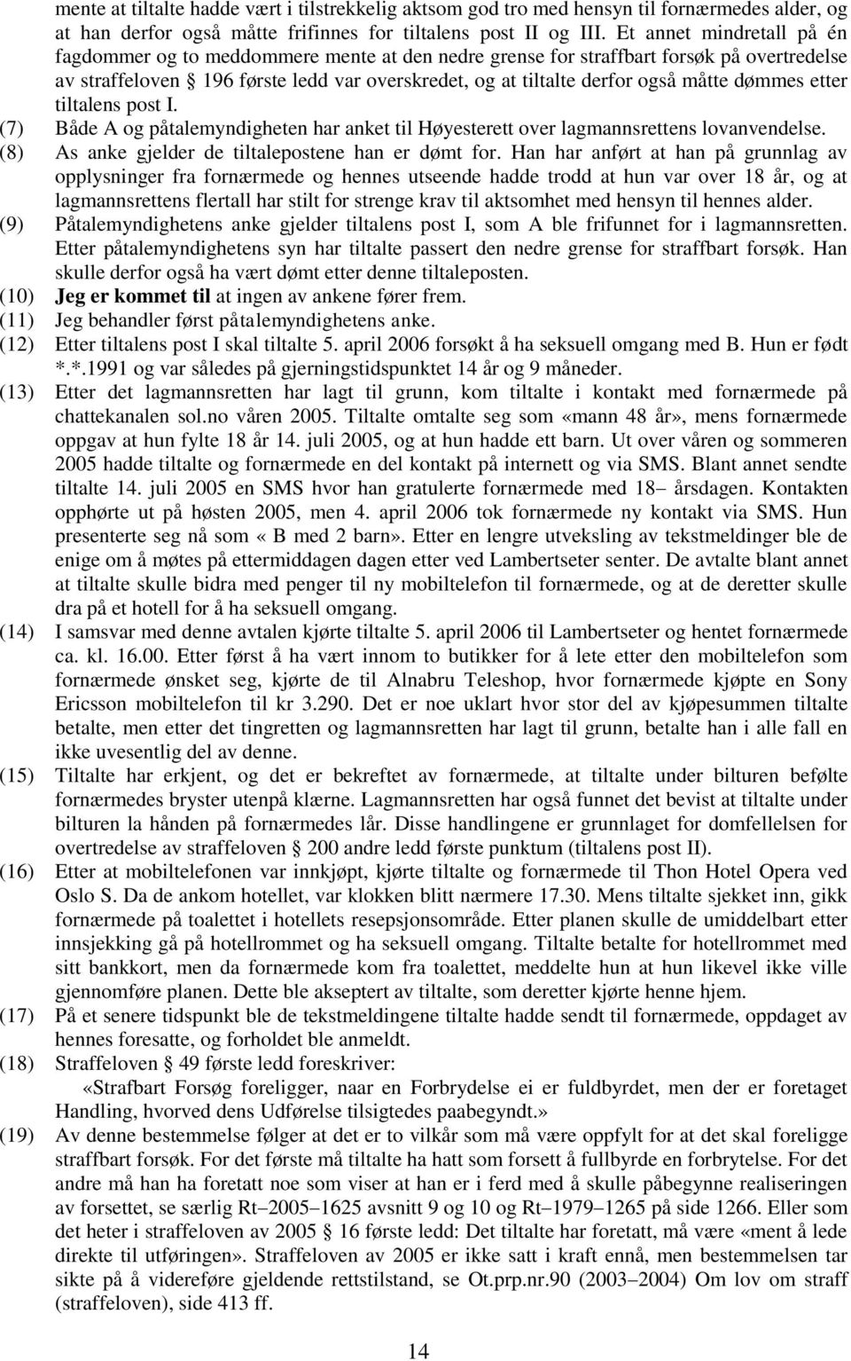 dømmes etter tiltalens post I. (7) Både A og påtalemyndigheten har anket til Høyesterett over lagmannsrettens lovanvendelse. (8) As anke gjelder de tiltalepostene han er dømt for.