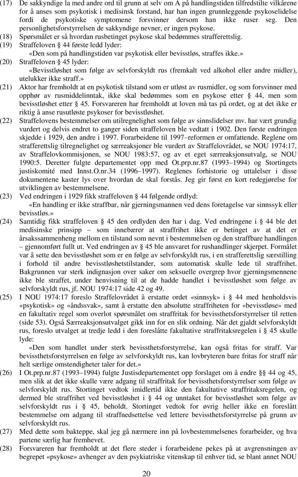 (18) Spørsmålet er så hvordan rusbetinget psykose skal bedømmes strafferettslig. (19) Straffeloven 44 første ledd lyder: «Den som på handlingstiden var psykotisk eller bevisstløs, straffes ikke.