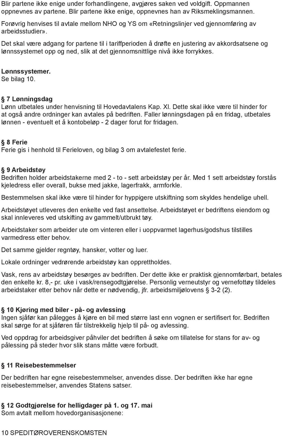 Det skal være adgang for partene til i tariffperioden å drøfte en justering av akkordsatsene og lønnssystemet opp og ned, slik at det gjennomsnittlige nivå ikke forrykkes. Lønnssystemer. Se bilag 10.