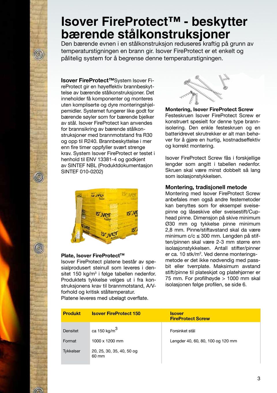 Isover FireProtect Syste Isover FireProtect gir en høyeffektiv brannbeskyttelse av bærende stålkonstruksjoner. Det inneholder få koponenter og onteres uten kopliserte og dyre onteringshjelpeidler.