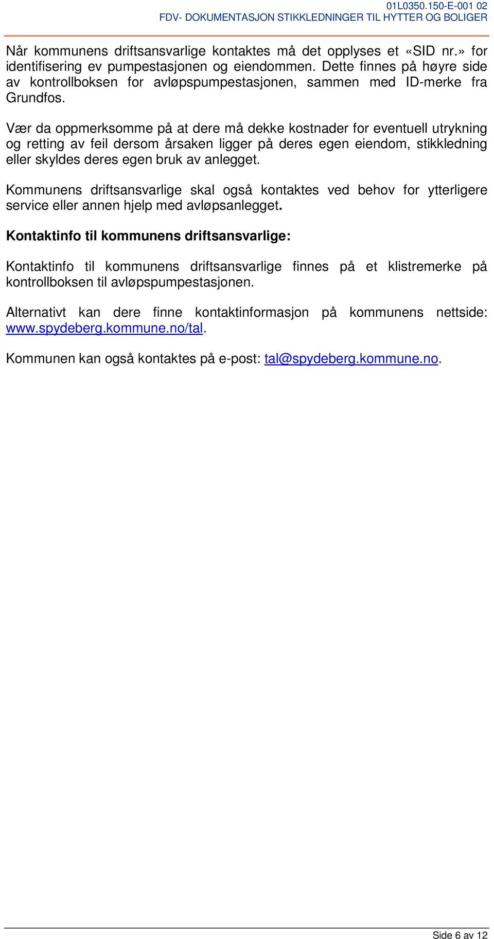 Vær da oppmerksomme på at dere må dekke kostnader for eventuell utrykning og retting av feil dersom årsaken ligger på deres egen eiendom, stikkledning eller skyldes deres egen bruk av anlegget.