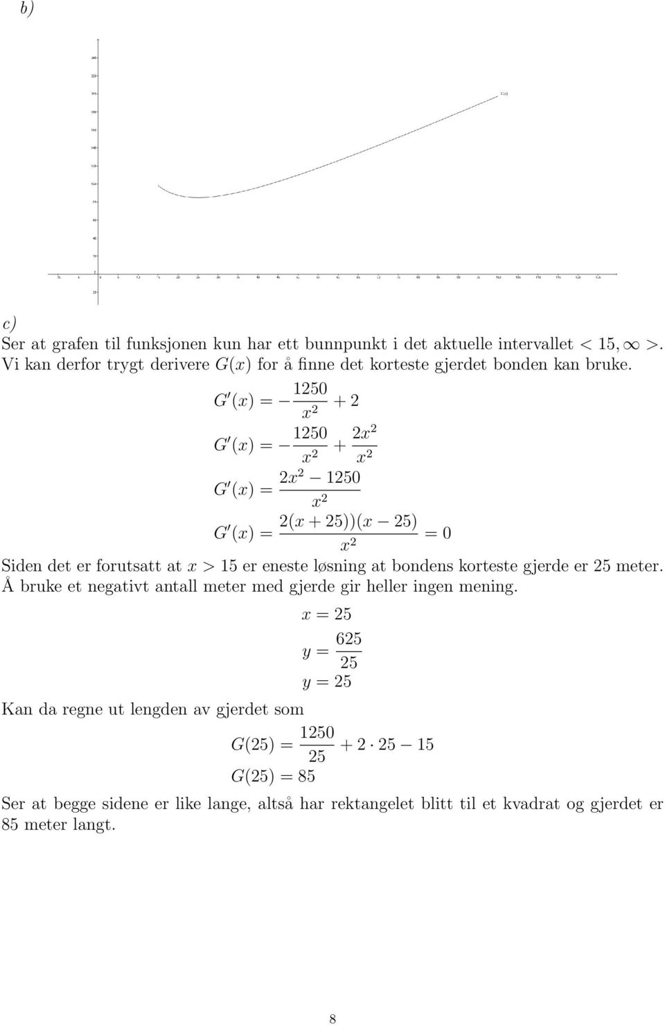 G (x) = 1250 x 2 + 2 G (x) = 1250 x 2 + 2x2 x 2 G (x) = 2x2 1250 x 2 G 2(x + 25))(x 25) (x) = = 0 x 2 Siden det er forutsatt at x > 15 er eneste løsning at