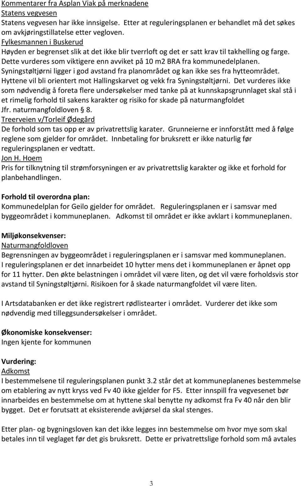 Syningstøltjørni ligger i god avstand fra planområdet og kan ikke ses fra hytteområdet. Hyttene vil bli orientert mot Hallingskarvet og vekk fra Syningstøltjørni.