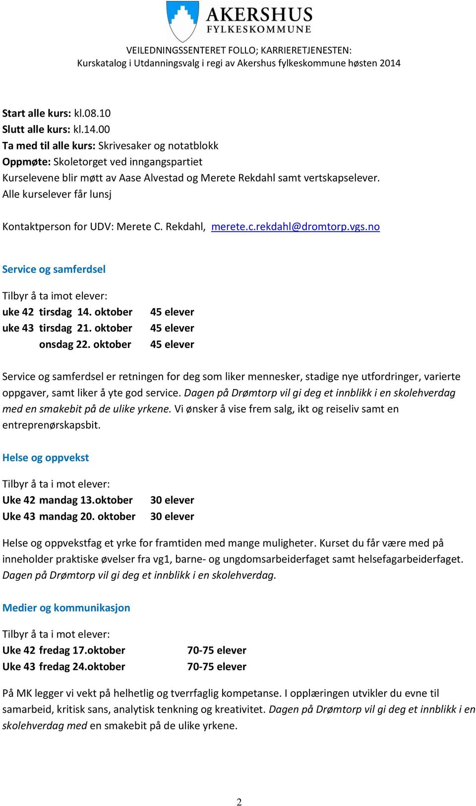 Alle kurselever får lunsj Kontaktperson for UDV: Merete C. Rekdahl, merete.c.rekdahl@dromtorp.vgs.no Service og samferdsel Tilbyr å ta imot elever: uke 42 tirsdag 14. oktober uke 43 tirsdag 21.