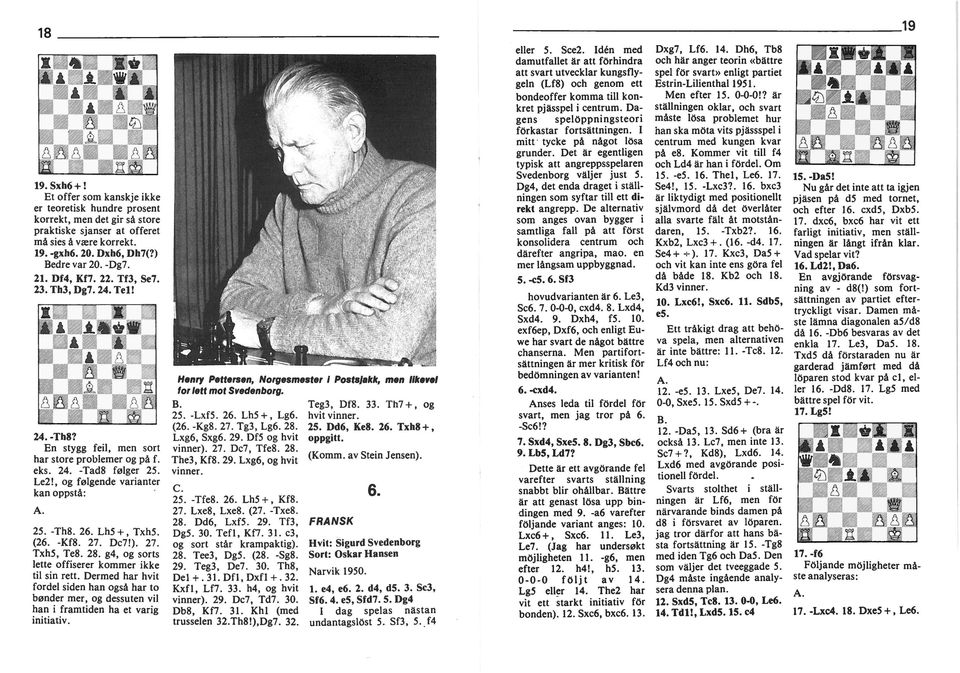 , og følgende varanter kan oppstå: A. 25. -Th8. 26. Lh5 +, TxhS. (26. -Kf8. 27. Dc7!). 27. TxhS, Te8. 28. g4, og sorts lette offserer kommer kke tl sn rett.