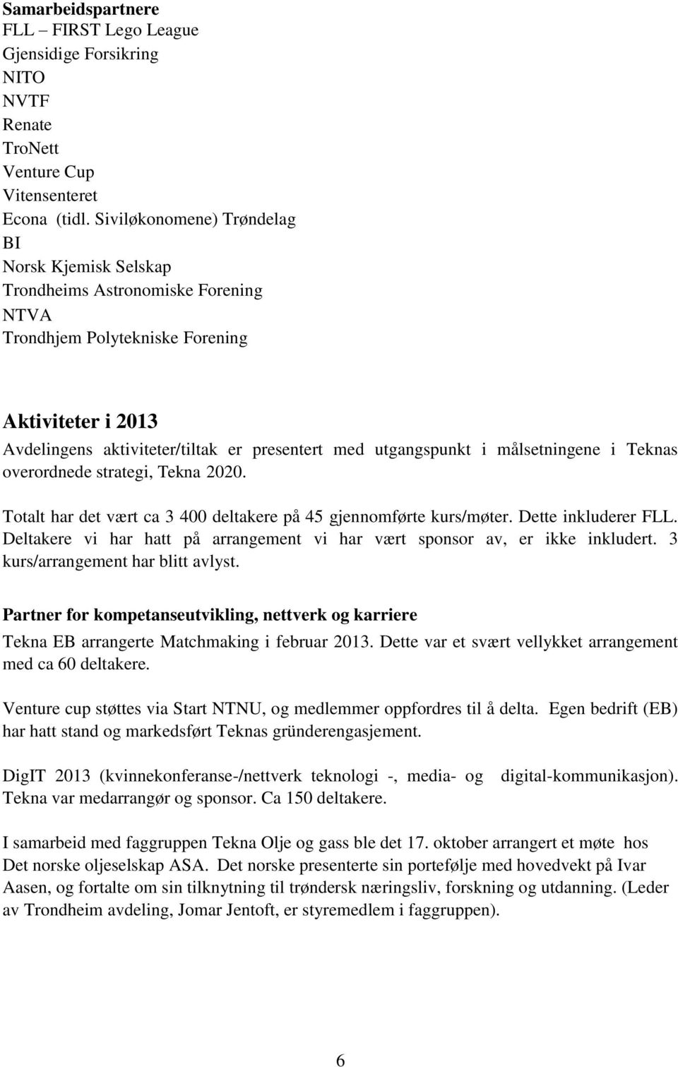 utgangspunkt i målsetningene i Teknas overordnede strategi, Tekna 2020. Totalt har det vært ca 3 400 deltakere på 45 gjennomførte kurs/møter. Dette inkluderer FLL.