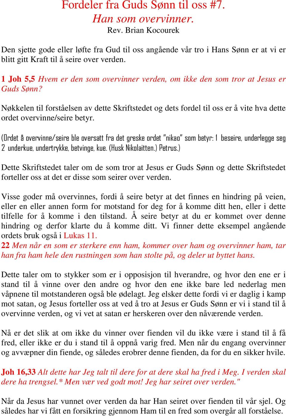 1 Joh 5,5 Hvem er den som overvinner verden, om ikke den som tror at Jesus er Guds Sønn?