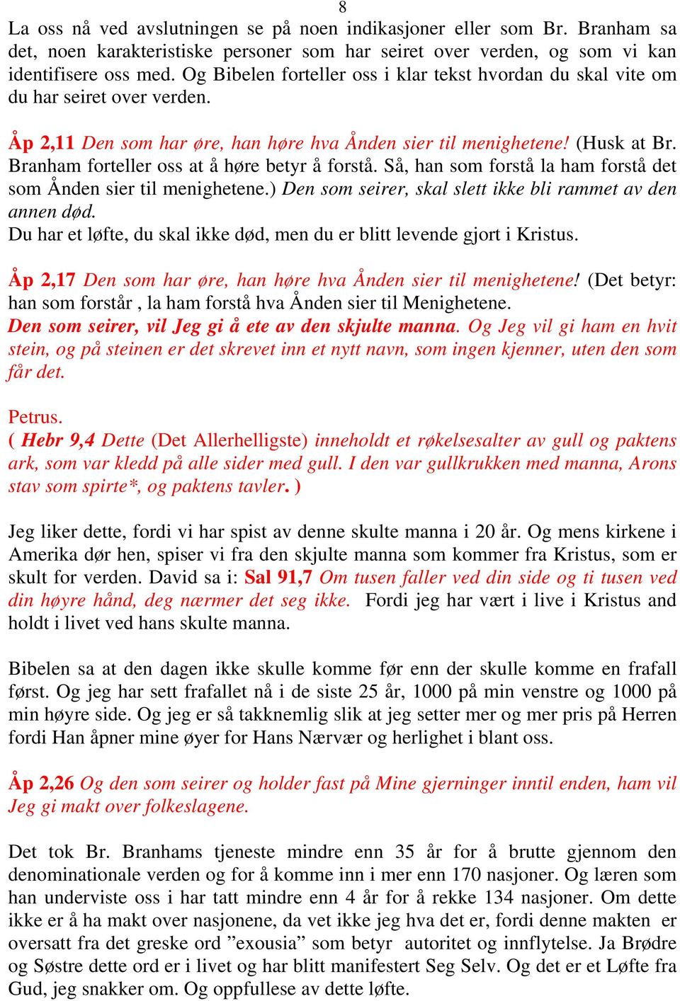 Branham forteller oss at å høre betyr å forstå. Så, han som forstå la ham forstå det som Ånden sier til menighetene.) Den som seirer, skal slett ikke bli rammet av den annen død.