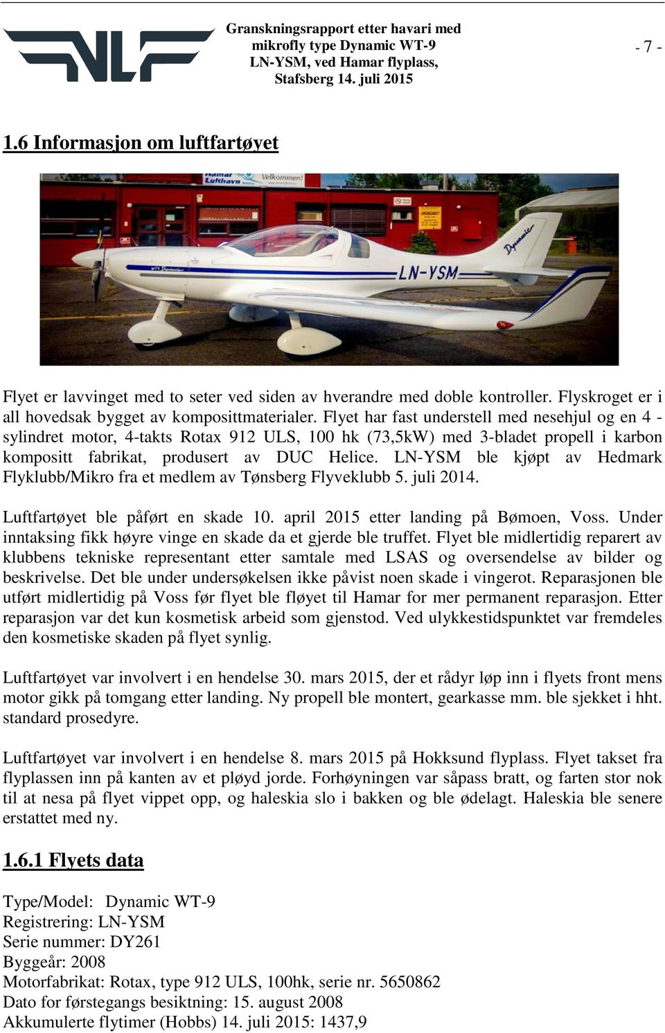 LN-YSM ble kjøpt av Hedmark Flyklubb/Mikro fra et medlem av Tønsberg Flyveklubb 5. juli 2014. Luftfartøyet ble påført en skade 10. april 2015 etter landing på Bømoen, Voss.