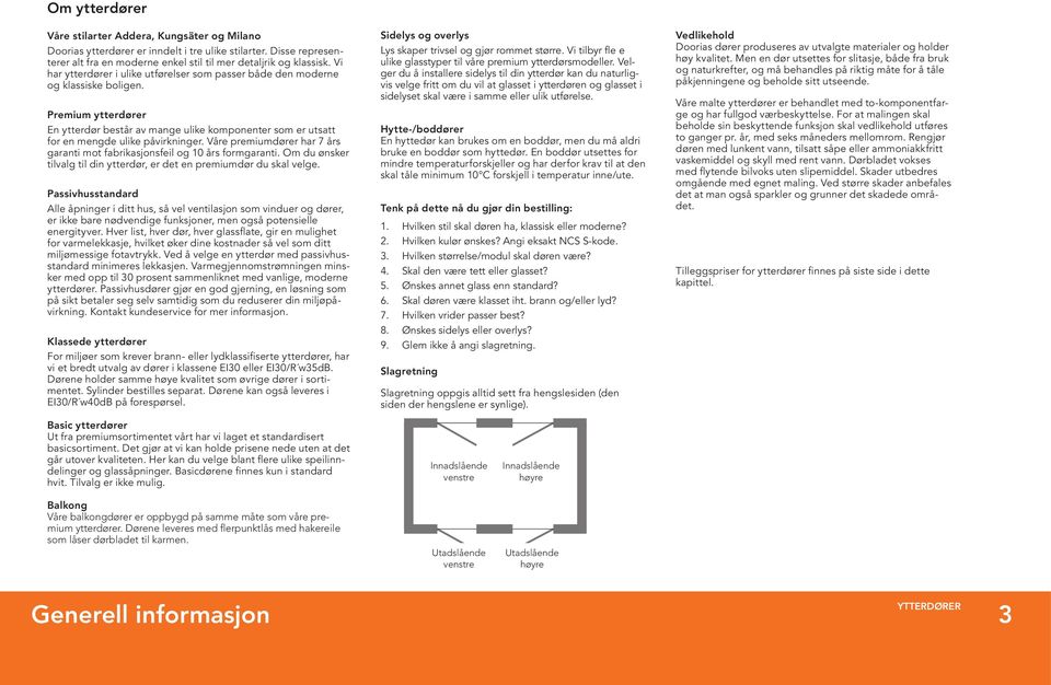 åre premiumdører har 7 års garanti mot fabrikasjonsfeil og 10 års formgaranti. Om du ønsker tilvalg til din ytterdør, er det en premiumdør du skal velge.