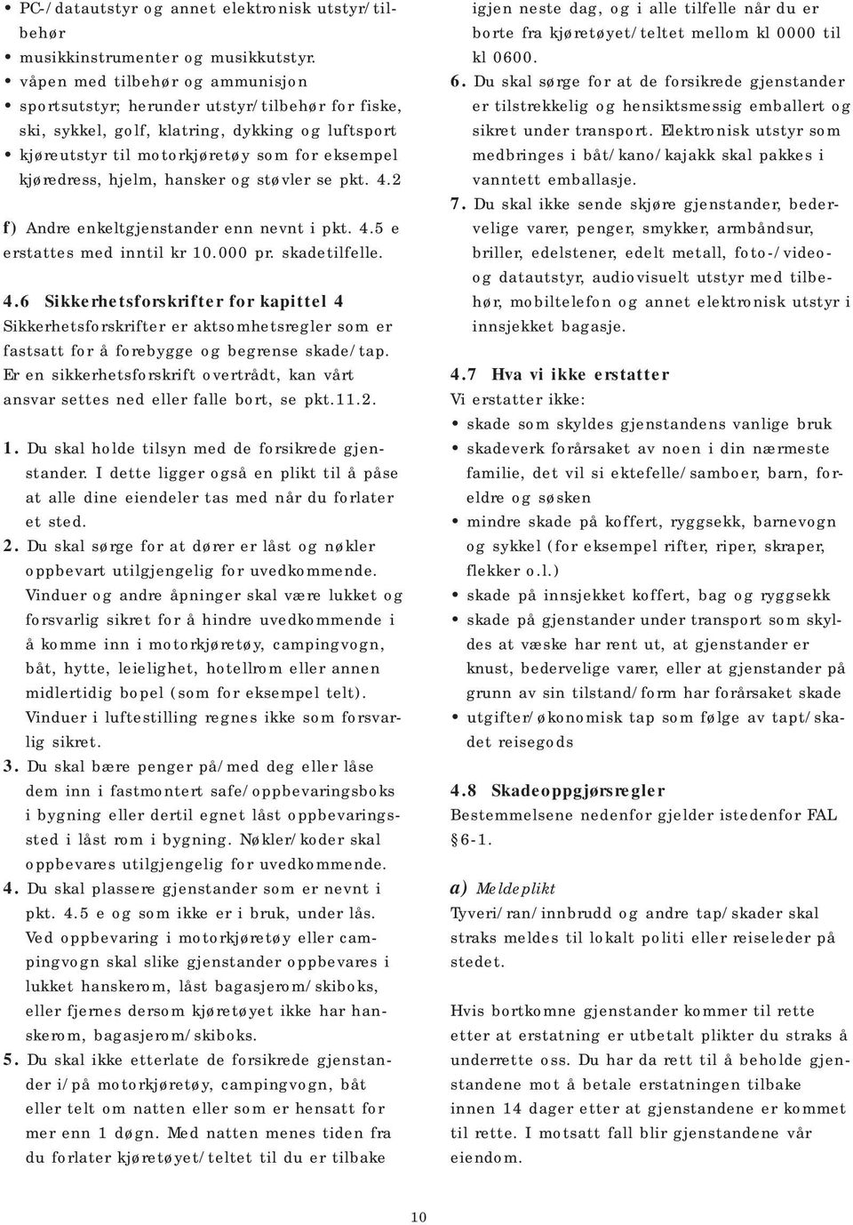 hansker og støvler se pkt. 4.2 f) Andre enkeltgjenstander enn nevnt i pkt. 4.5 e erstattes med inntil kr 10.000 pr. skadetilfelle. 4.6 Sikkerhetsforskrifter for kapittel 4 Sikkerhetsforskrifter er aktsomhetsregler som er fastsatt for å forebygge og begrense skade/tap.