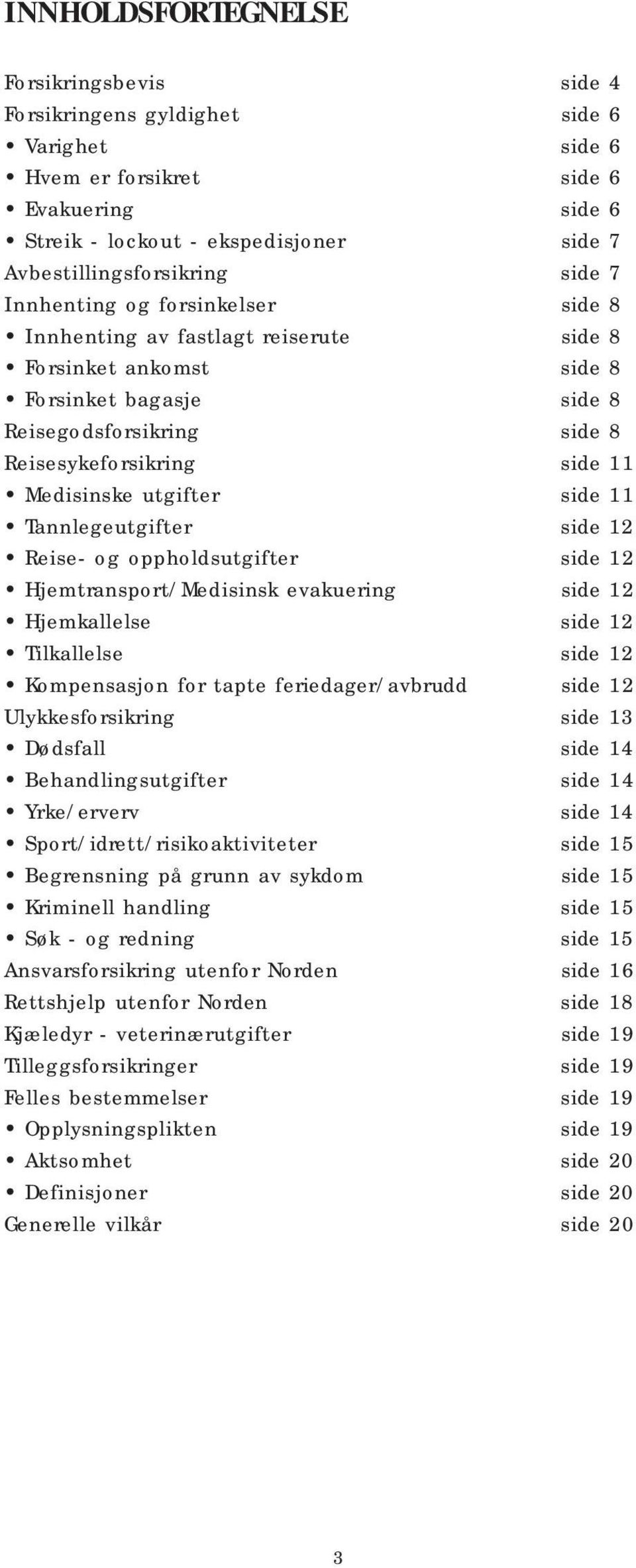 utgifter side 11 Tannlegeutgifter side 12 Reise- og oppholdsutgifter side 12 Hjemtransport/Medisinsk evakuering side 12 Hjemkallelse side 12 Tilkallelse side 12 Kompensasjon for tapte