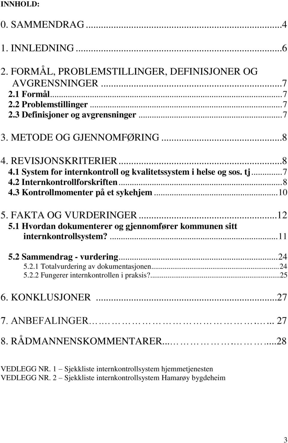 .. 10 5. FAKTA OG VURDERINGER...12 5.1 Hvordan dokumenterer og gjennomfører kommunen sitt internkontrollsystem?... 11 5.2 Sammendrag - vurdering... 24 5.2.1 Totalvurdering av dokumentasjonen... 24 5.2.2 Fungerer internkontrollen i praksis?