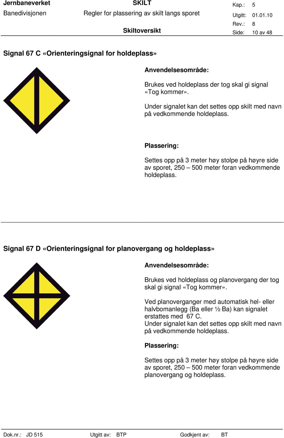 Signal 67 D «Orienteringsignal for planovergang og holdeplass» Brukes ved holdeplass og planovergang der tog skal gi signal «Tog kommer».