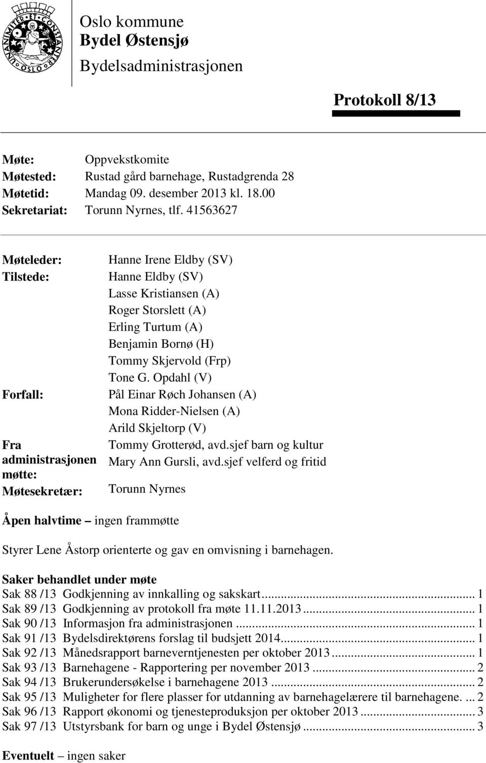 41563627 Møteleder: Tilstede: Forfall: Fra administrasjonen møtte: Møtesekretær: Hanne Irene Eldby (SV) Hanne Eldby (SV) Lasse Kristiansen (A) Roger Storslett (A) Erling Turtum (A) Benjamin Bornø (H)