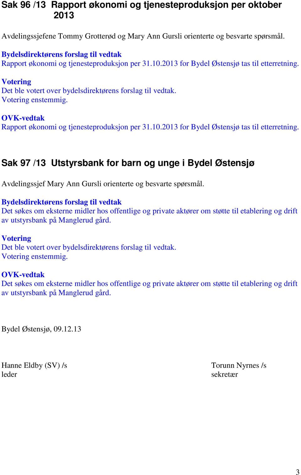 Det søkes om eksterne midler hos offentlige og private aktører om støtte til etablering og drift av utstyrsbank på Manglerud gård. enstemmig.