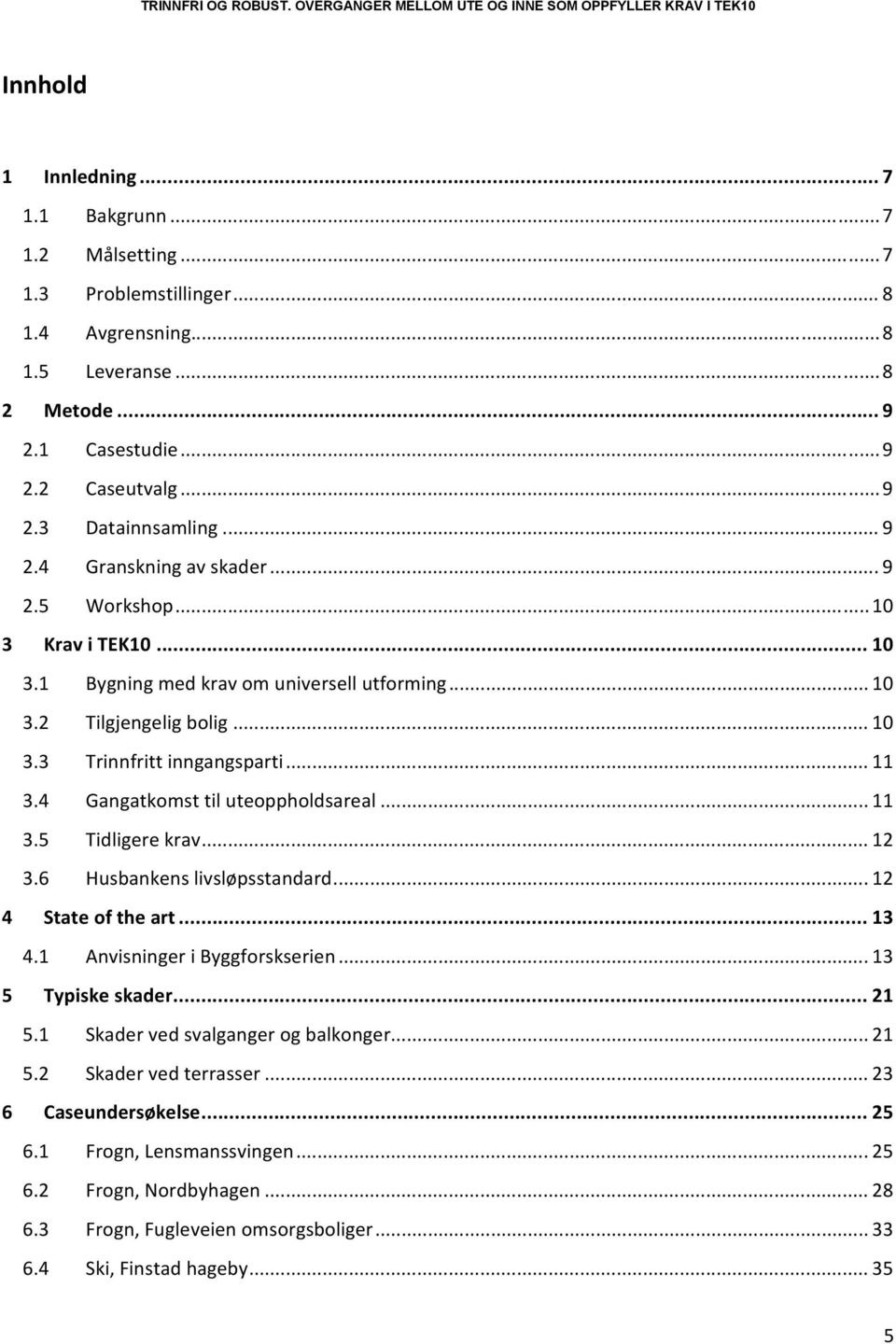 4 Gangatkomst til uteoppholdsareal... 11 3.5 Tidligere krav... 12 3.6 Husbankens livsløpsstandard... 12 4 State of the art... 13 4.1 Anvisninger i Byggforskserien... 13 5 Typiske skader... 21 5.