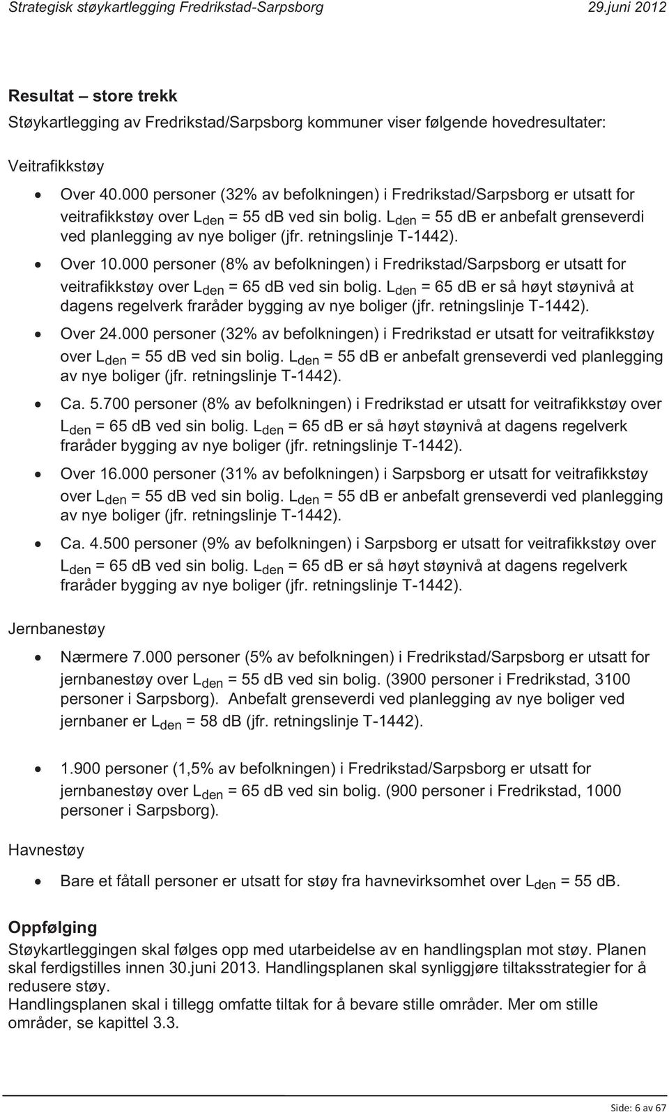 retningslinje T-1442). Over 10.000 personer (8% av befolkningen) i Fredrikstad/Sarpsborg er utsatt for veitrafikkstøy over L den = 65 db ved sin bolig.