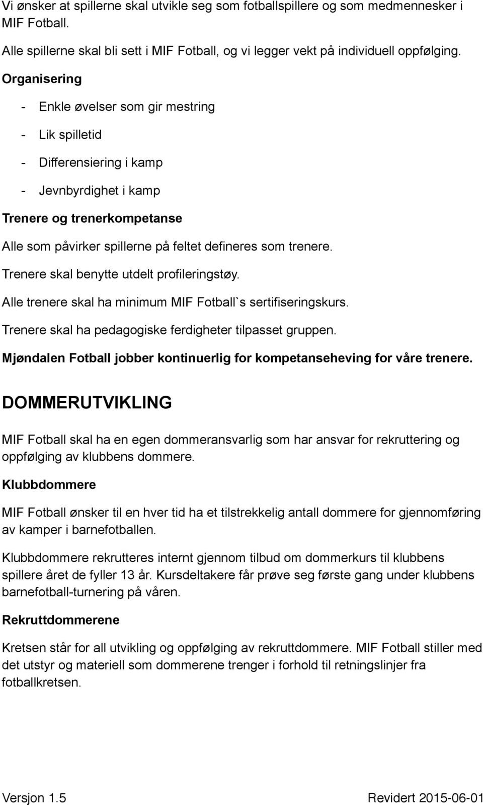 Trenere skal benytte utdelt profileringstøy. Alle trenere skal ha minimum MIF Fotball`s sertifiseringskurs. Trenere skal ha pedagogiske ferdigheter tilpasset gruppen.