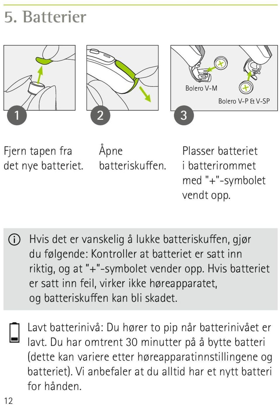 Hvis det er vanskelig å lukke batteriskuffen, gjør du følgende: Kontroller at batteriet er satt inn riktig, og at + -symbolet vender opp.