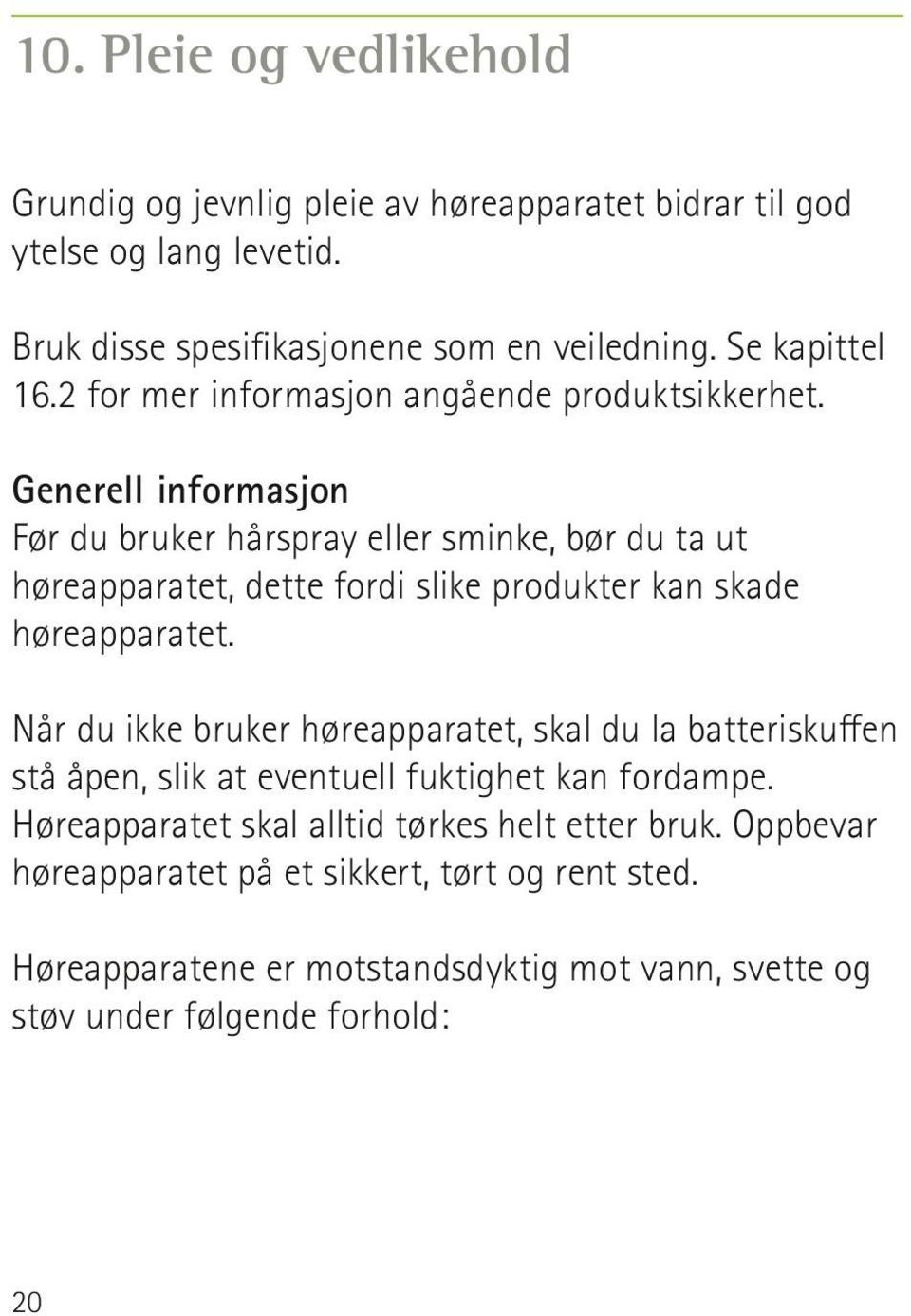 Generell informasjon Før du bruker hårspray eller sminke, bør du ta ut høreapparatet, dette fordi slike produkter kan skade høreapparatet.