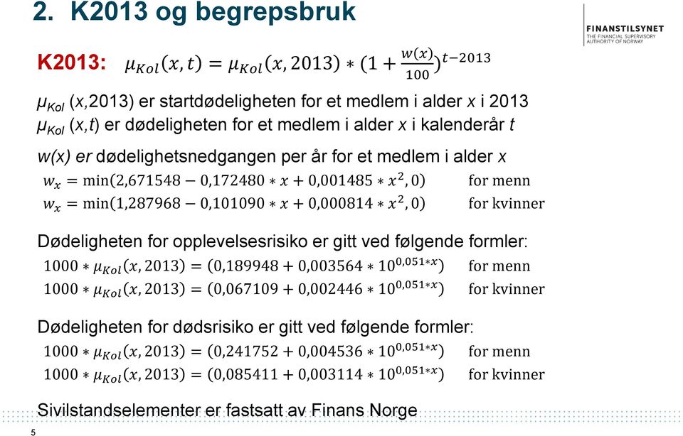 Dødeligheten for opplevelsesrisiko er gitt ved følgende formler: 1000 μ Kol x, 2013 = 0,189948 + 0,003564 10 0,051 x for menn 1000 μ Kol x, 2013 = 0,067109 + 0,002446 10 0,051 x for kvinner